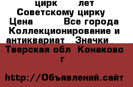 1.2) цирк : 50 лет Советскому цирку › Цена ­ 199 - Все города Коллекционирование и антиквариат » Значки   . Тверская обл.,Конаково г.